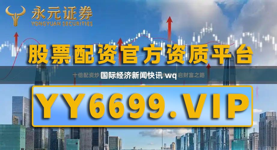 国际经济新闻快讯 wq