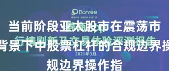 当前阶段亚太股市在震荡市环境背景下中股票杠杆的合规边界操作指