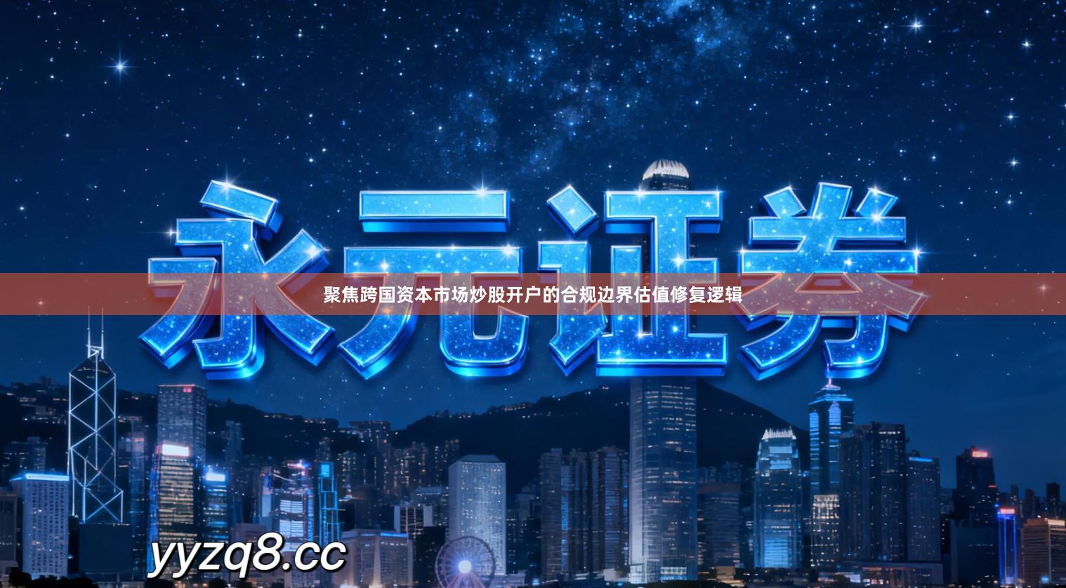 聚焦跨国资本市场炒股开户的合规边界估值修复逻辑