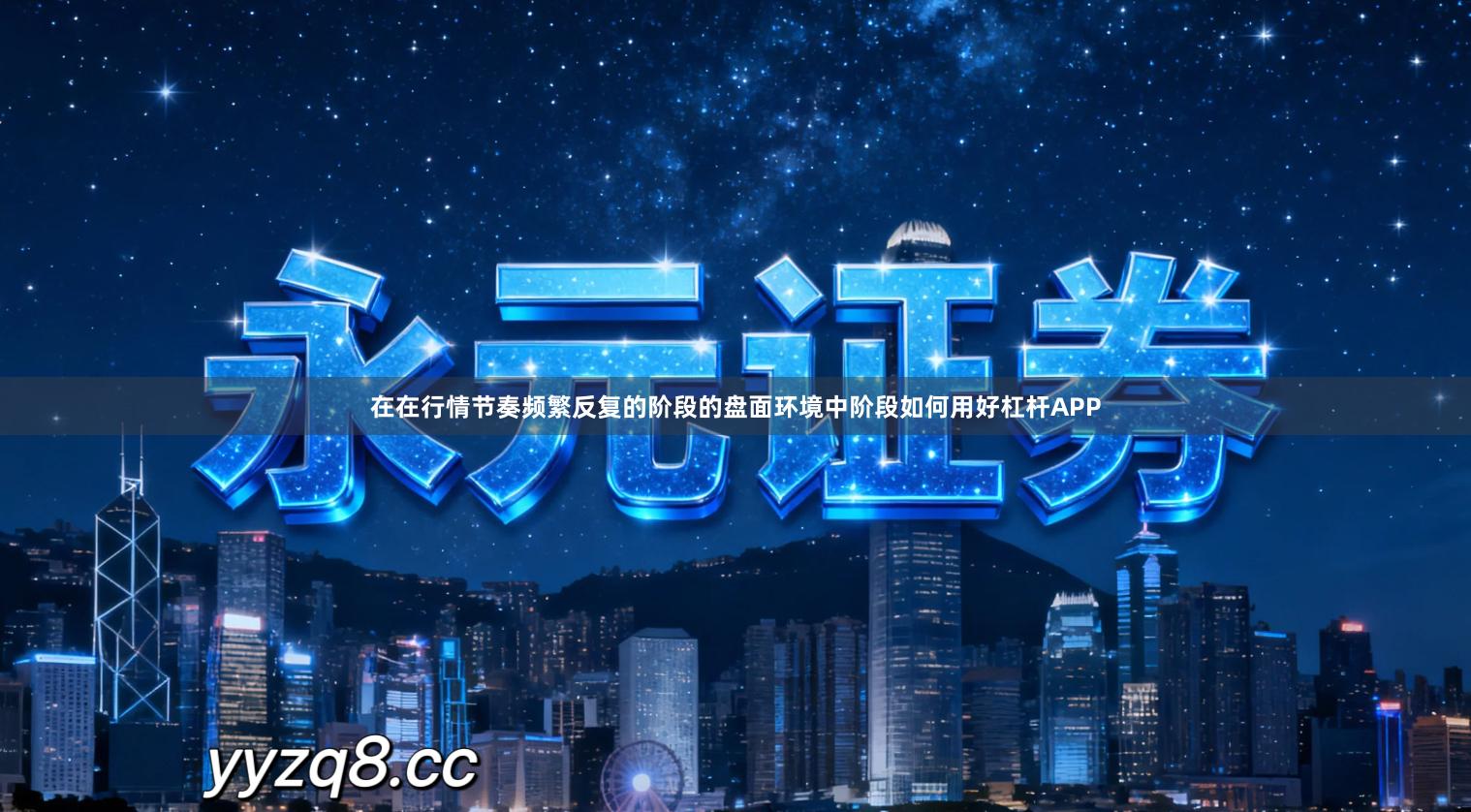 在在行情节奏频繁反复的阶段的盘面环境中阶段如何用好杠杆APP