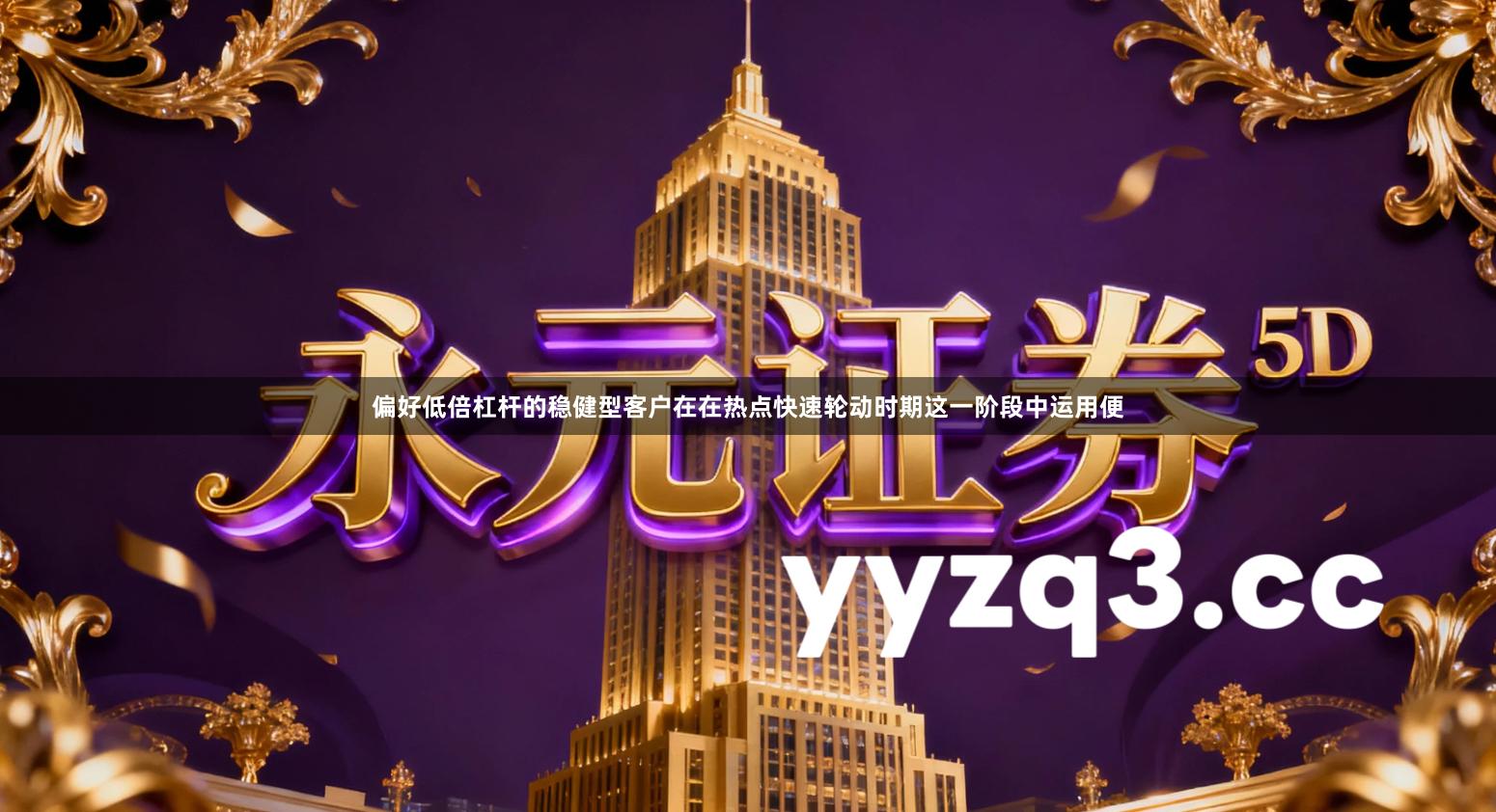 偏好低倍杠杆的稳健型客户在在热点快速轮动时期这一阶段中运用便