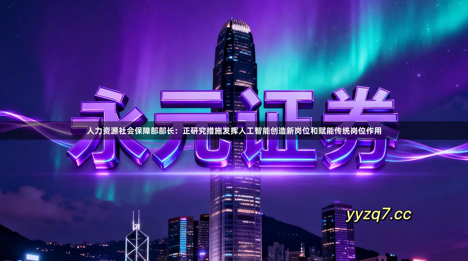 人力资源社会保障部部长：正研究措施发挥人工智能创造新岗位和赋能传统岗位作用