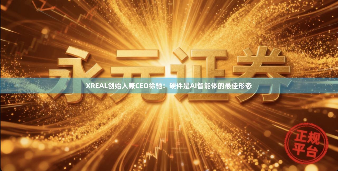 XREAL创始人兼CEO徐驰：硬件是AI智能体的最佳形态